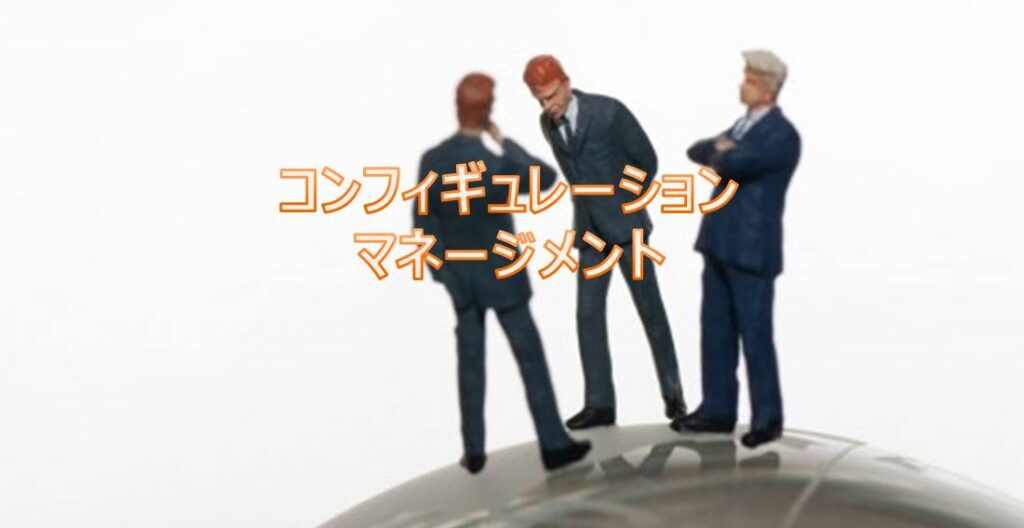 コンフィギュレーション・マネージメント(Configuration Management) コンフィギュレーション・マネージメント(Configuration Management)